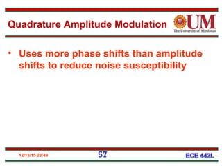 12/13/15 22:49 57
Quadrature Amplitude Modulation
• Uses more phase shifts than amplitude
shifts to reduce noise susceptibility
 