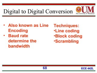 Digital to Digital Conversion
68
Techniques:
•Line coding
•Block coding
•Scrambling
• Also known as Line
Encoding
• Baud rate
determine the
bandwidth
 