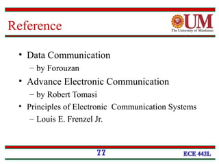 Reference
• Data Communication
– by Forouzan
• Advance Electronic Communication
– by Robert Tomasi
• Principles of Electronic Communication Systems
– Louis E. Frenzel Jr.
77
 