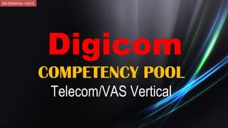 DG-T&VAS-Ver .1.04-12




                        Digicom
                        COMPETENCY POOL
                         Telecom/VAS Vertical
 