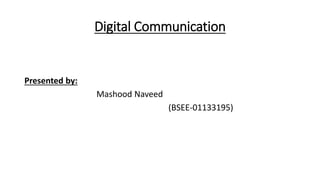 Digital Communication
Presented by:
Mashood Naveed
(BSEE-01133195)
 