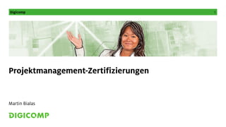 Digicomp 1
Projektmanagement-Zertifizierungen
Martin Bialas
 