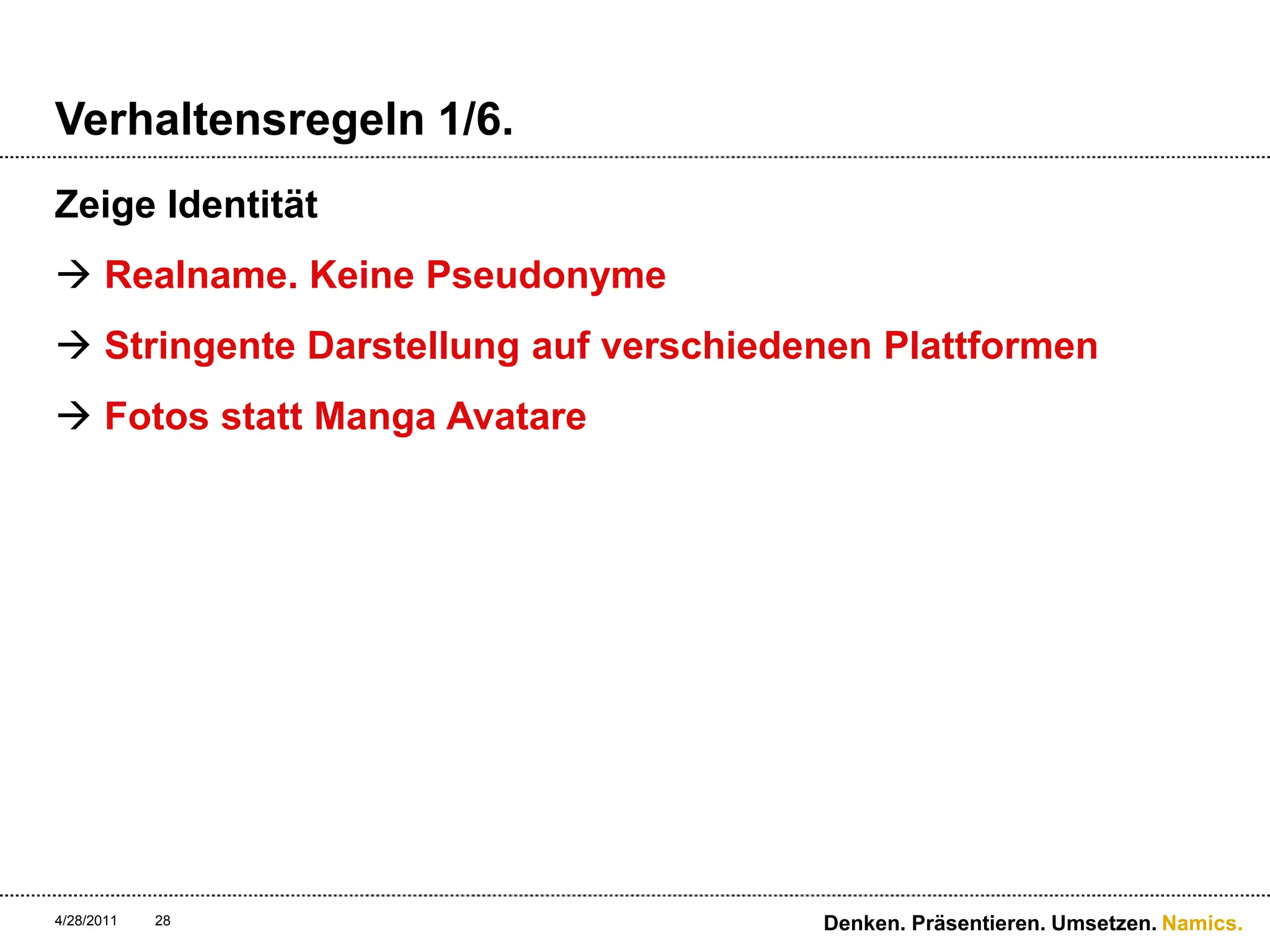 Verhaltensregeln 1/6.Zeige Identität Realname. Keine PseudonymeStringente Darstellung auf verschiedenen PlattformenFotos statt Manga Avatare4/28/11Denken. Präsentieren. Umsetzen.28