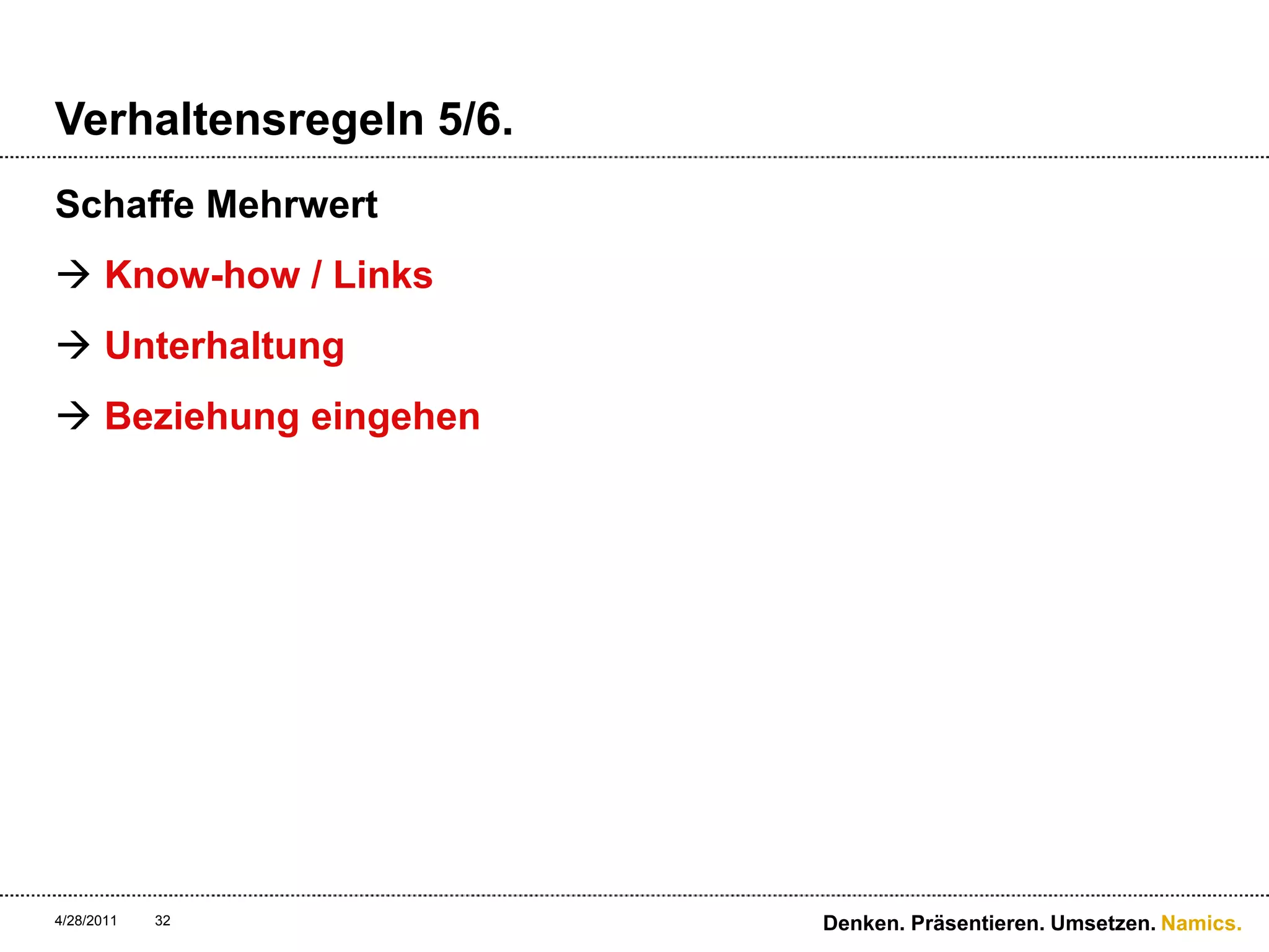 Verhaltensregeln 5/6.Schaffe MehrwertKnow-how / LinksUnterhaltungBeziehung eingehen4/28/11Denken. Präsentieren. Umsetzen.32