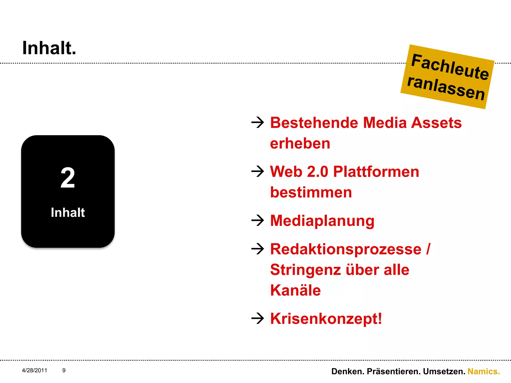 Inhalt.Bestehende Media Assets erhebenWeb 2.0 Plattformen bestimmenMediaplanungRedaktionsprozesse / Stringenz über alle KanäleKrisenkonzept!4/28/11Denken. Präsentieren. Umsetzen.9Fachleuteranlassen2Inhalt