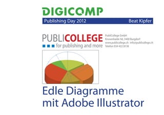   Publishing Day 2012                      Beat Kipfer 

                         PubliCollege GmbH
                         Kronenhalde 9d, 3400 Burgdorf
                         www.publicollege.ch info@publicollege.ch
                         Telefon 034 422 30 38




Edle Diagramme
mit Adobe Illustrator
 