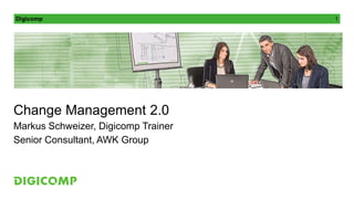 Digicomp 1
Change Management 2.0
Markus Schweizer, Digicomp Trainer
Senior Consultant, AWK Group
 