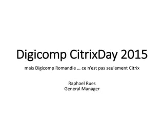 Digicomp CitrixDay 2015
mais Digicomp Romandie … ce n’est pas seulement Citrix
Raphael Rues
General Manager
 