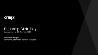Digicomp Citrix Day
Stéphane Marguet
Territory & Sr Partner Account Manager
Lausanne, le 19 février 2015
 