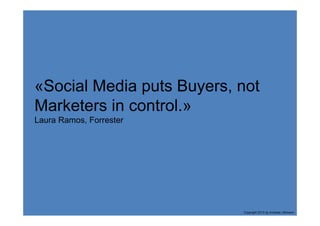 «Social Media puts Buyers, not
Marketers in control.»
Laura Ramos, Forrester




                           Copyright 2013 by Andreas Uthmann
 