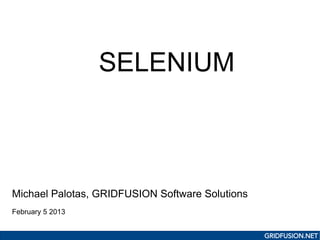 SELENIUM



Michael Palotas, GRIDFUSION Software Solutions
February 5 2013


                                                 GRIDFUSION.NET
 