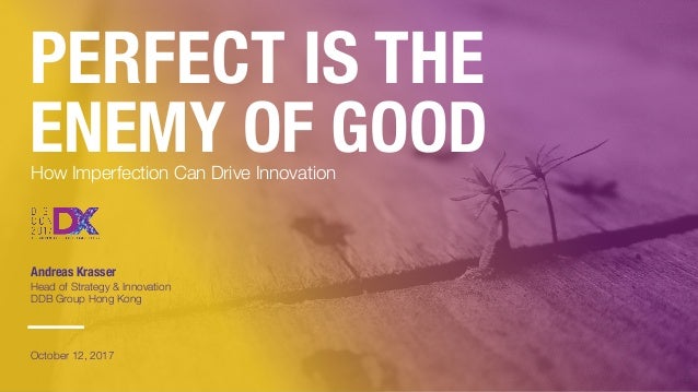 Perfect Is The Enemy Of Good How Imperfection Can Drive Innovation