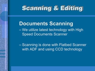 Scanning & Editing

Documents Scanning
– We utilize latest technology with High
  Speed Documents Scanner

– Scanning is done with Flatbed Scanner
  with ADF and using CCD technology
 