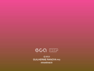GUILHERME RANOYA PhD
ranoya@usp.br
2013
 