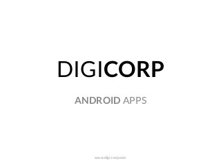 DIGICORP
ANDROID APPS
www.digi-corp.com
 