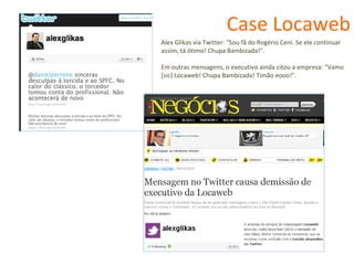 Case Locaweb Alex Glikas via Twitter: "Sou fã do Rogério Ceni. Se ele continuar assim, tá ótimo! Chupa Bambizada!".  Em outras mensagens, o executivo ainda citou a empresa: "Vamo [sic] Locaweb! Chupa Bambizada! Timão eooo!". 