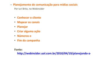 Planejamento de comunicação para mídias sociais Por Iuri Brito, no Webinsider Conhecer o cliente Mapear os canais Planejar Criar alguma ação Números e Fim da campanha Fonte:  http://webinsider.uol.com.br/2010/04/19/planejando-a-sua-campanha-para-redes-sociais/ 