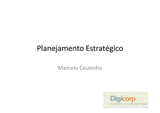 Planejamento Estratégico

     Marcelo Coutinho
 