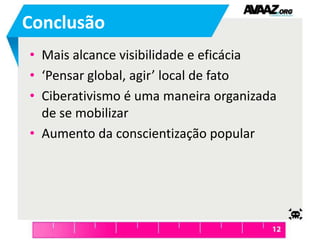 ConclusãoMais alcance visibilidade e eficácia‘Pensar global, agir’ local de fatoCiberativismo é uma maneira organizada de se mobilizarAumento da conscientização popular
