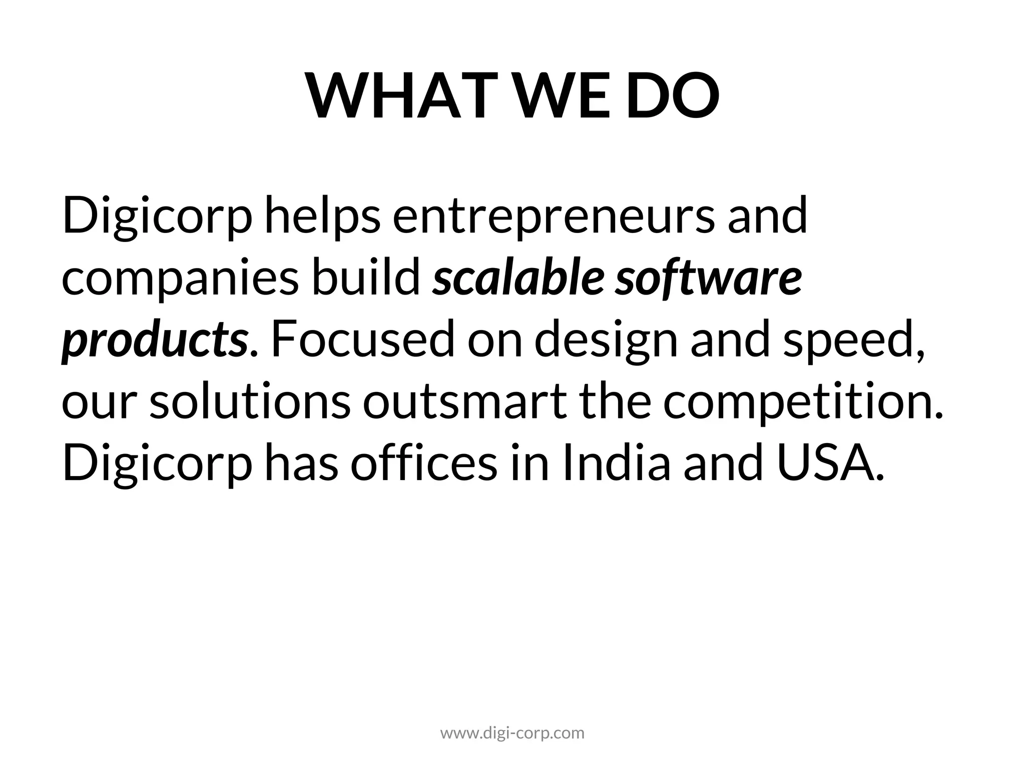WHAT WE DO
Digicorp helps entrepreneurs and companies
build large-scale software products. Focused on
design and speed, our solutions outsmart the
competition.
Digicorp has offices in India and USA.
www.digi-corp.com
 