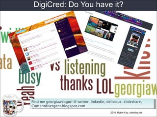 DigiCred: Do You have it? 2010. Robin Fay, robinfay.net Find me georgiawebgurl @ twitter, linkedin, delicious, slideshare, Contentdivergent.blogspot.com 