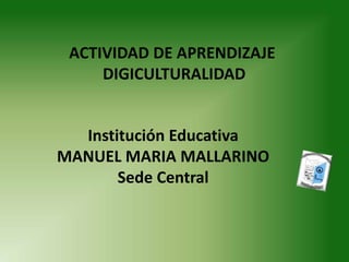 ACTIVIDAD DE APRENDIZAJE
DIGICULTURALIDAD
Institución Educativa
MANUEL MARIA MALLARINO
Sede Central
 