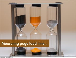 Measuring page load time...


                                http://www.ﬂickr.com/photos/wwarby/7109538317
Wednesday, 24 ...