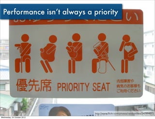 Performance isn’t always a priority




                             http://www.ﬂickr.com/photos/randomidea/247994072
Wedn...