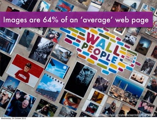 Images are 64% of an ‘average’ web page




                             http://www.ﬂickr.com/photos/zaprittsky/4520788183...