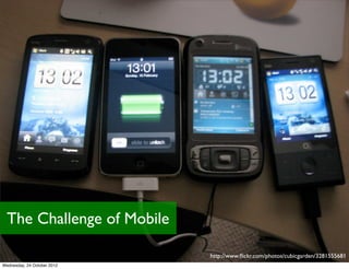 The Challenge of Mobile

                             http://www.ﬂickr.com/photos/cubicgarden/3281555681
Wednesday, 24 Oct...