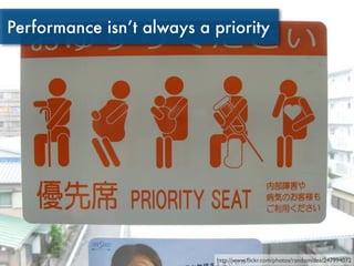 Performance isn’t always a priority




                           http://www.ﬂickr.com/photos/randomidea/247994072
 