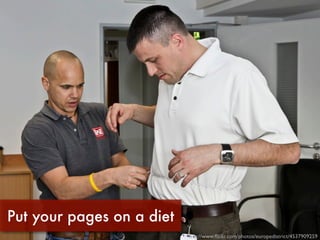 Put your pages on a diet
                           http://www.ﬂickr.com/photos/europedistrict/4537909259
 