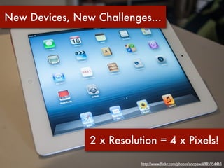 New Devices, New Challenges...




                2 x Resolution = 4 x Pixels!

                           http://www.ﬂickr.com/photos/roopaw/6985954465
 