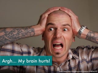 Argh... My brain hurts!

                          http://www.ﬂickr.com/photos/corneveaux/3248566797
 