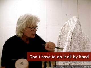 Don’t have to do it all by hand

            http://www.ﬂickr.com/photos/simeon_barkas/2557059247
 