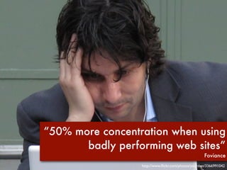 “50% more concentration when using
       badly performing web sites”
                                                    Foviance
                  http://www.ﬂickr.com/photos/yourdon/3366991042
 