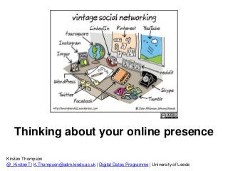 Thinking about your online presence
Kirsten Thompson
@_KirstenT | K.Thompson@adm.leeds.ac.uk | Digital Dates Programme | University of Leeds
 