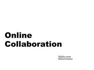 Online
Collaboration
            Digiday 2009
            Michael Hafner
 