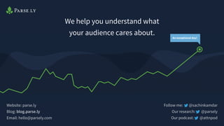 Website: parse.ly
Blog: blog.parse.ly
Email: hello@parsely.com
We help you understand what
your audience cares about.
Follow me: @sachinkamdar
Our research: @parsely
Our podcast: @attnpod
 
