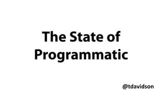 @tdavidson	
  
The State of
Programmatic
 