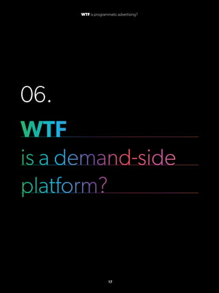 06.
WTF
is a demand-side
platform?
17
WTF is programmatic advertising?
 