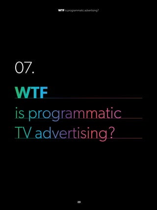 07.
WTF
is programmatic
TV advertising?
20
WTF is programmatic advertising?
 