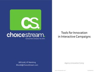 www.choicestream.com Confidential 1
BillGuild,VP Markting
BGuild@ChoiceStream.com
Tools for Innovation
in Interactive Campaigns
Agency Innovation Camp
 