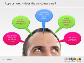 Confidential Apps vs. web – does the consumer care? Is my phone a smartphone? Blackberry Bold, Curve, Tour, Storm? Will it work on my old old Nokia 3120? What version of Android do I have? What is Symbian? 
