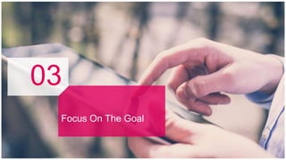 03
Focus On The Goal
 