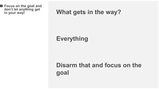 What gets in the way?
Everything
Disarm that and focus on the
goal
Focus on the goal and
don’t let anything get
in your way!
 