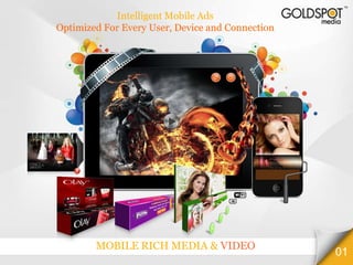 Intelligent Mobile Ads
Optimized For Every User, Device and Connection




        MOBILE RICH MEDIA & VIDEO
                                                  01
 