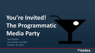 You’re Invited!
The Programmatic
Media Party
Tom Shields
Co-Founder and GM
October 20, 2013

 