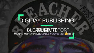 DIGIDAY PUBLISHING
SUMMITBLEACHER REPORT
MAKING MONEY IN A DUOPOLY YOU’RE NOT PART OF
 