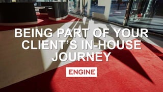 BEING PART OF YOUR
CLIENT’S IN-HOUSE
JOURNEY
 